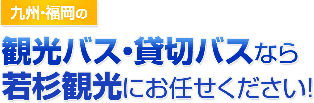 九州・福岡の観光バス・貸し切りバスなら若杉観光にお任せください！